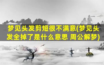 梦见头发剪短很不满意(梦见头发全掉了是什么意思 周公解梦)